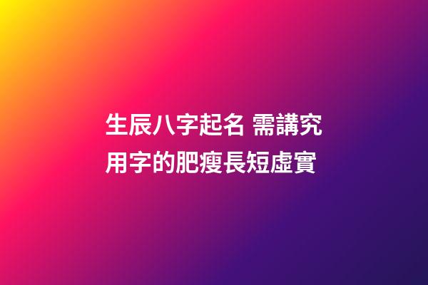 生辰八字起名 需講究用字的肥瘦長短虛實